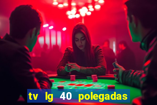 tv lg 40 polegadas casas bahia
